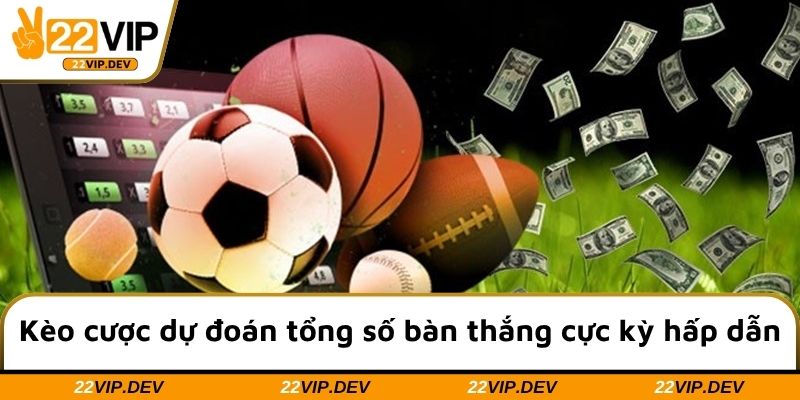 Kèo cược dự đoán tổng số bàn thắng cực kỳ hấp dẫn