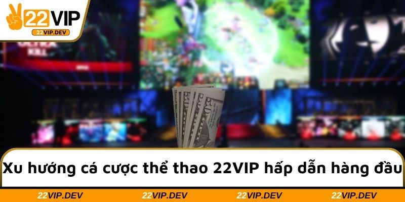 Xu hướng cá cược thể thao 22VIP hấp dẫn hàng đầu