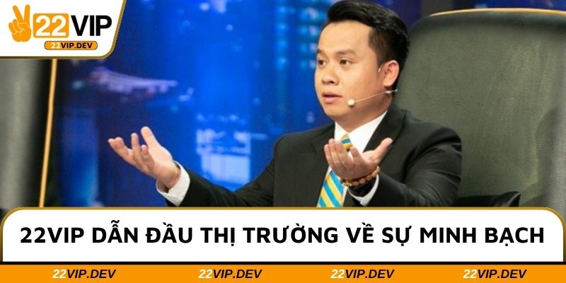 22VIP dẫn đầu thị trường về sự minh bạch
