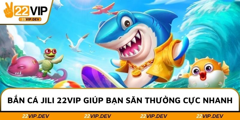 Bắn cá JILI 22VIP giúp bạn săn thưởng cực nhanh
