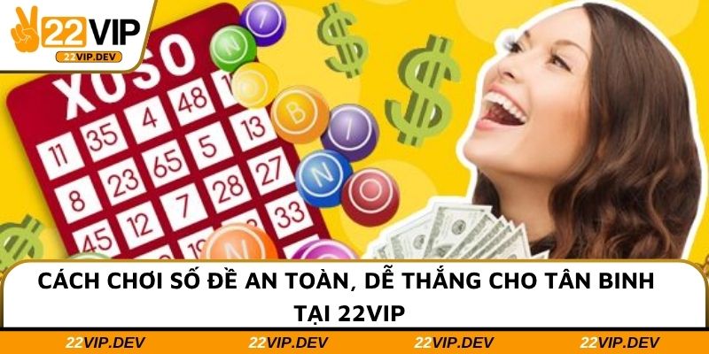 Cách Chơi Số Đề An Toàn, Dễ Thắng Cho Tân Binh Tại 22VIP