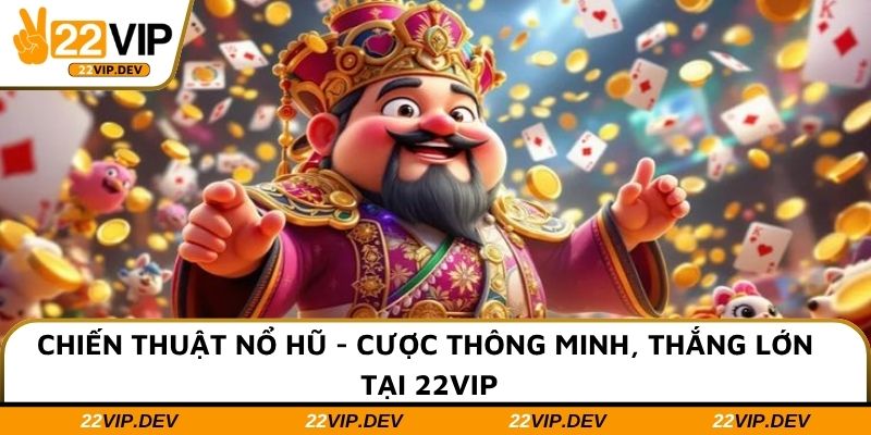 Chiến Thuật Nổ Hũ - Cược Thông Minh, Thắng Lớn Tại 22VIP