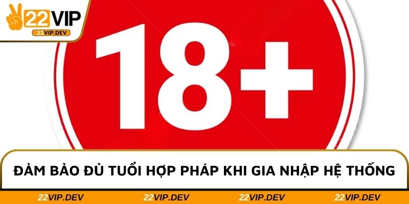 Đảm bảo đủ tuổi hợp pháp khi gia nhập hệ thống