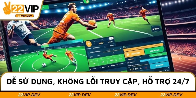 Dễ sử dụng, không lỗi truy cập, hỗ trợ 24/7