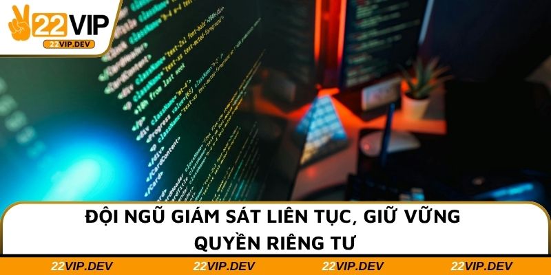 Đội ngũ giám sát liên tục, giữ vững quyền riêng tư