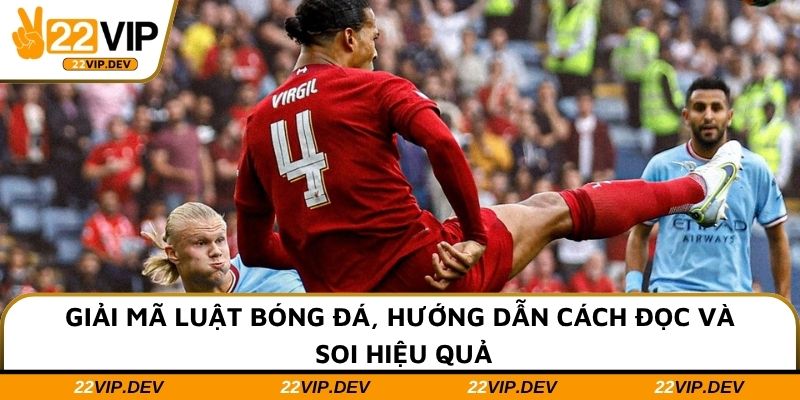 Giải mã luật bóng đá, hướng dẫn cách đọc và soi hiệu quả