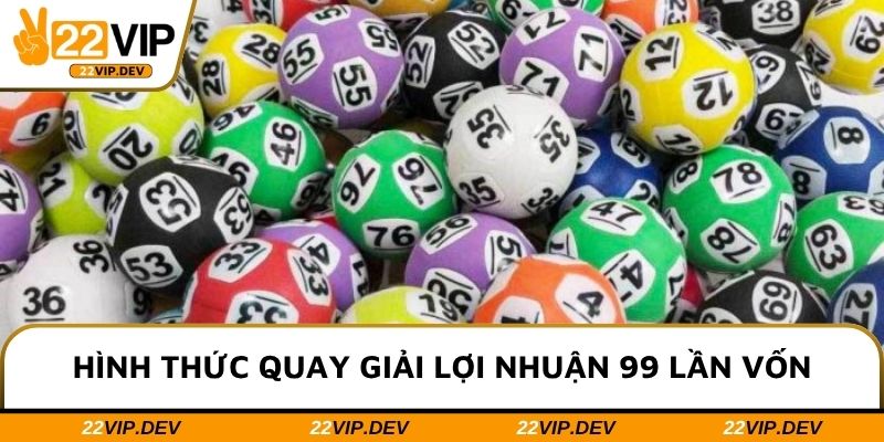 Hình thức quay giải lợi nhuận 99 lần vốn