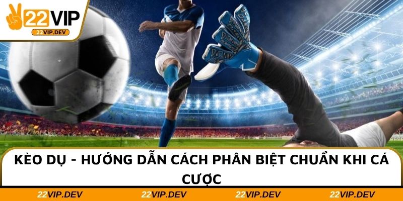 Kèo Dụ - Hướng Dẫn Cách Phân Biệt Chuẩn Khi Cá Cược