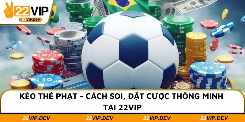 Kèo Thẻ Phạt - Cách Soi, Đặt Cược Thông Minh Tại 22VIP