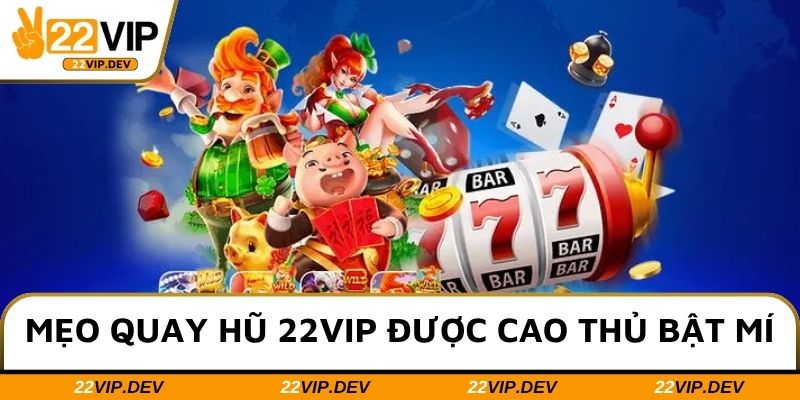 Mẹo quay hũ 22VIP được cao thủ bật mí