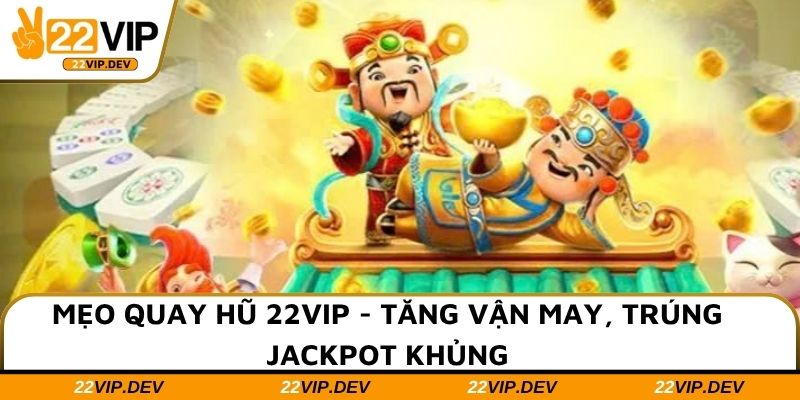 Mẹo Quay Hũ 22VIP - Tăng Vận May, Trúng Jackpot Khủng