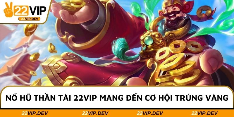 Nổ hũ thần tài 22VIP mang đến cơ hội trúng vàng