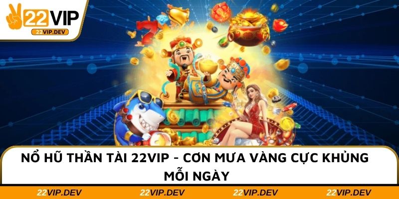 Nổ Hũ Thần Tài 22VIP - Cơn Mưa Vàng Cực Khủng Mỗi Ngày