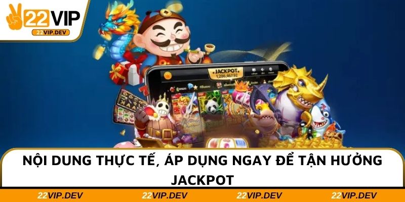 Nội dung thực tế, áp dụng ngay để tận hưởng jackpot