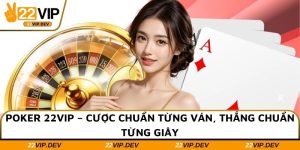 Poker 22VIP – Cược Chuẩn Từng Ván, Thắng Chuẩn Từng Giây