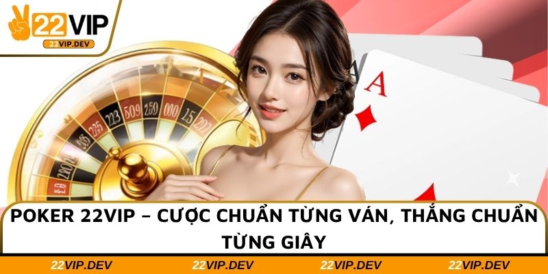 Poker 22VIP – Cược Chuẩn Từng Ván, Thắng Chuẩn Từng Giây