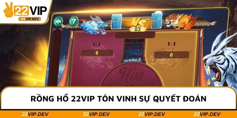 Rồng Hổ 22VIP tôn vinh sự quyết đoán