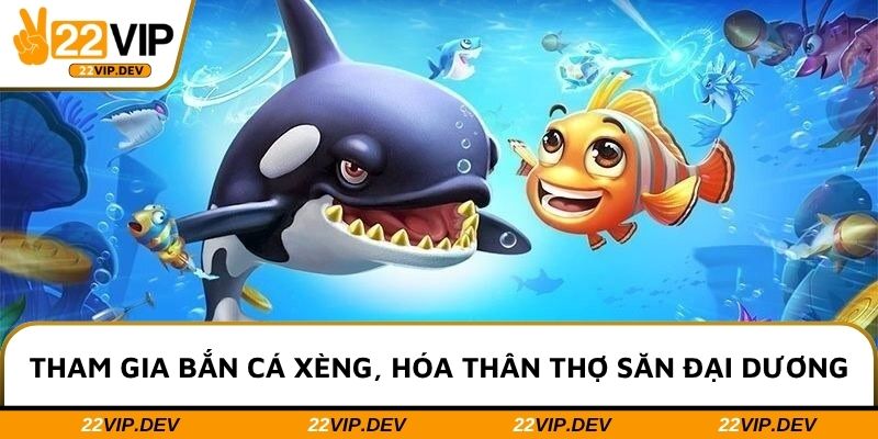 Tham gia bắn cá xèng, hóa thân thợ săn đại dương