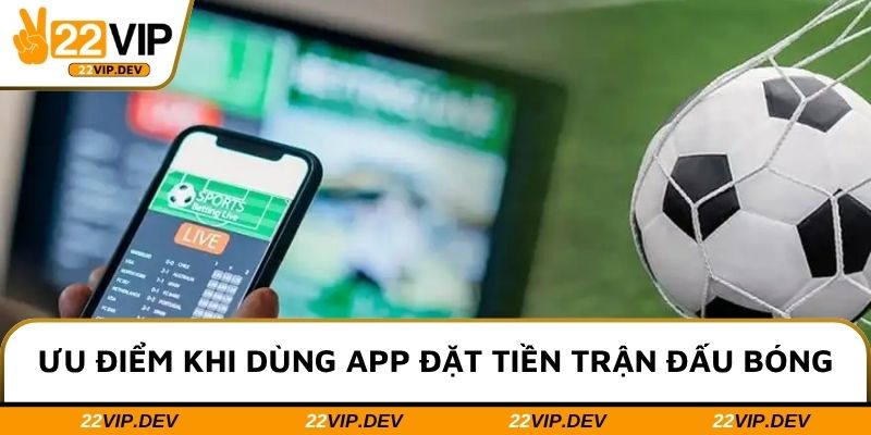 Ưu điểm khi dùng app đặt tiền trận đấu bóng