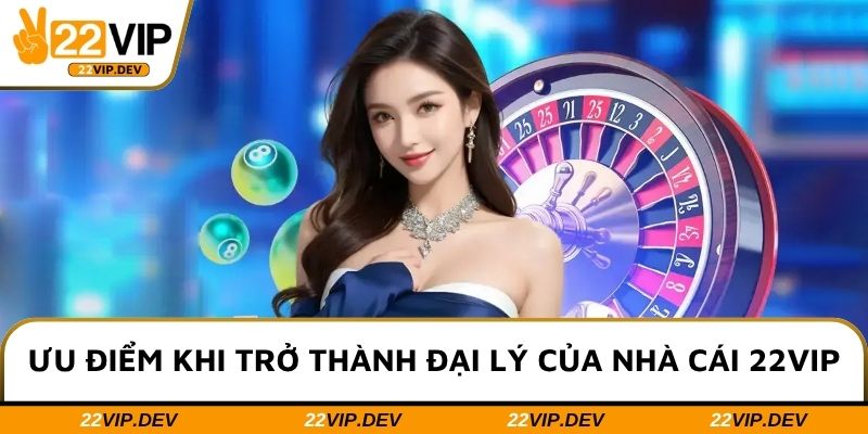 Ưu điểm khi trở thành đại lý của nhà cái cá cược 22VIP