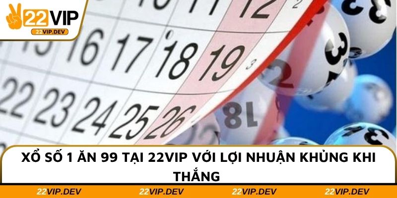 Xổ Số 1 Ăn 99 Tại 22VIP Với Lợi Nhuận Khủng Khi Thắng