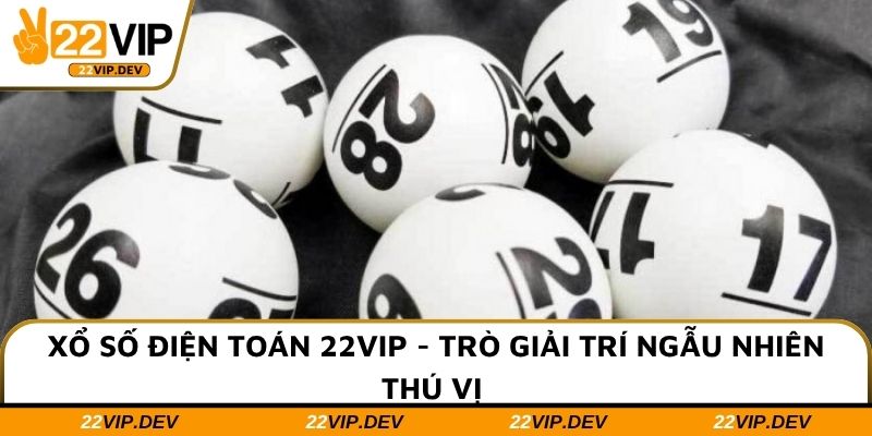 Xổ Số Điện Toán 22VIP - Trò Giải Trí Ngẫu Nhiên Thú Vị